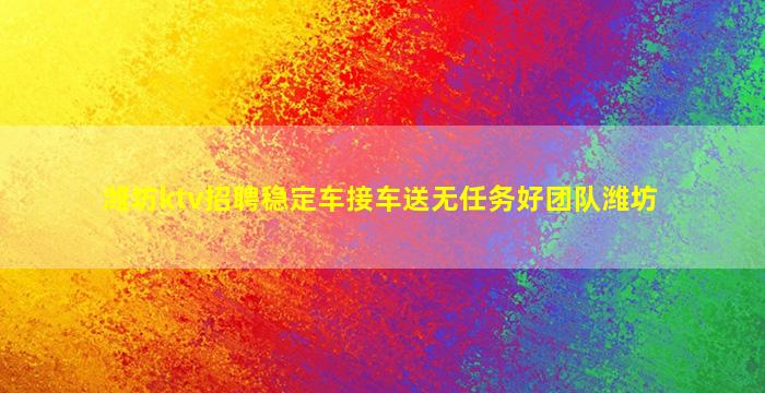 潍坊ktv招聘稳定车接车送无任务好团队潍坊